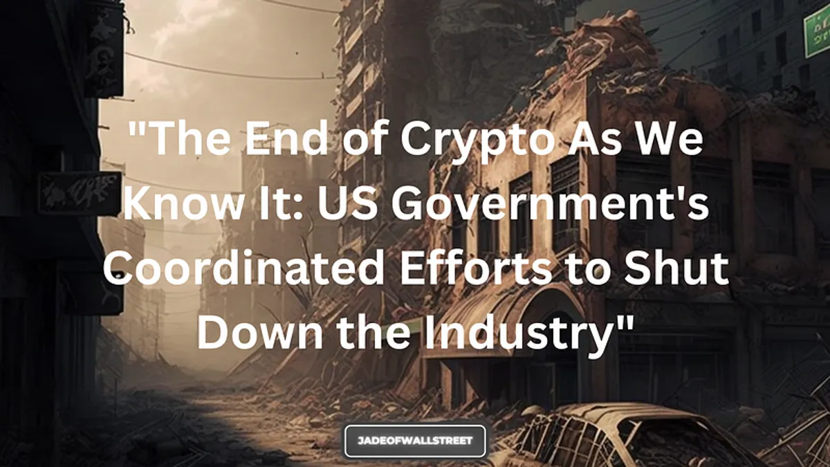 The End of Crypto As We Know It: US Government’s Coordinated Efforts to Shut Down the Industry